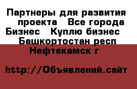 Партнеры для развития IT проекта - Все города Бизнес » Куплю бизнес   . Башкортостан респ.,Нефтекамск г.